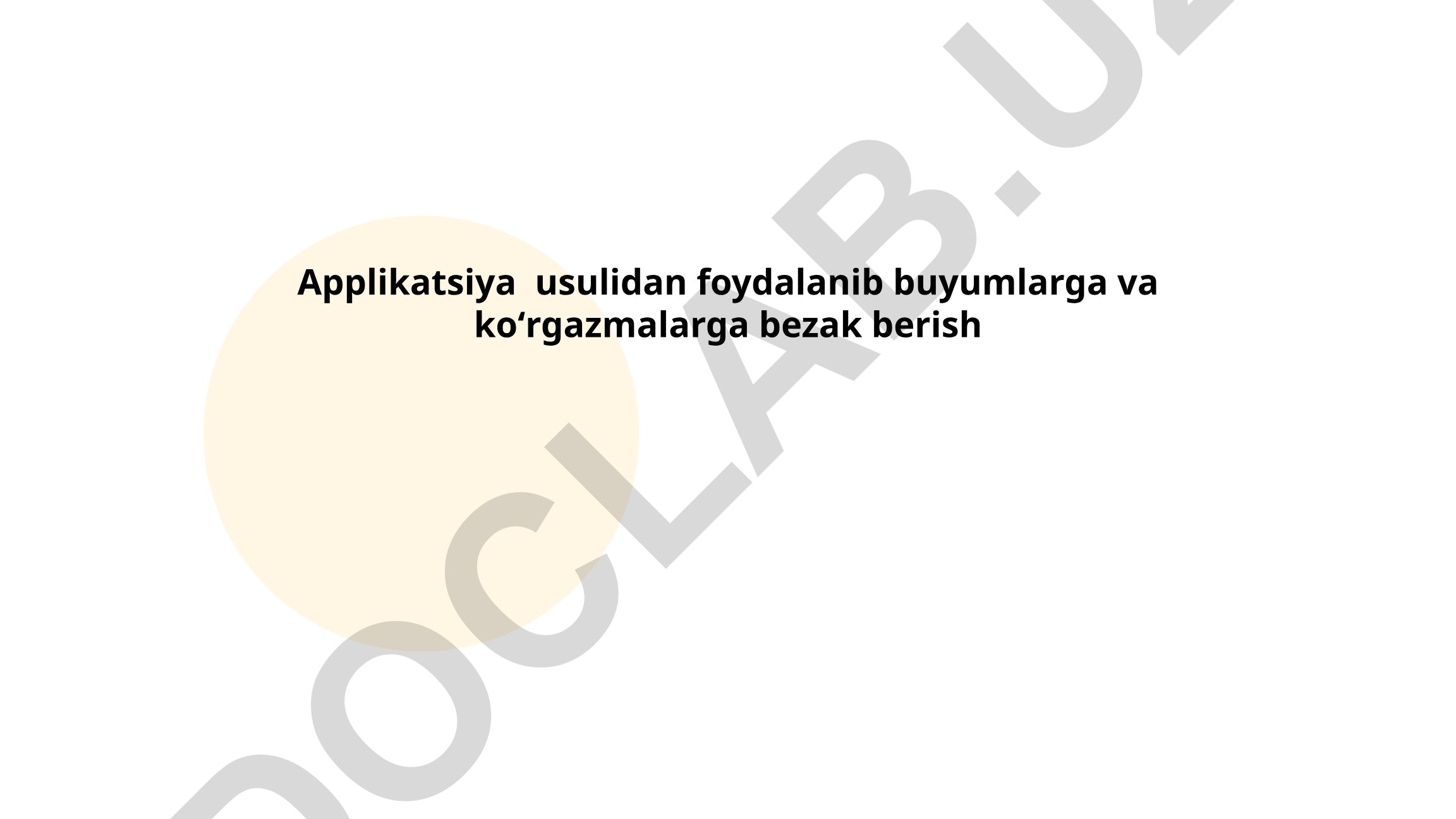 Applikatsiya usulidan foydalanib buyumlarga va koʻrgazmalarga bezak berish