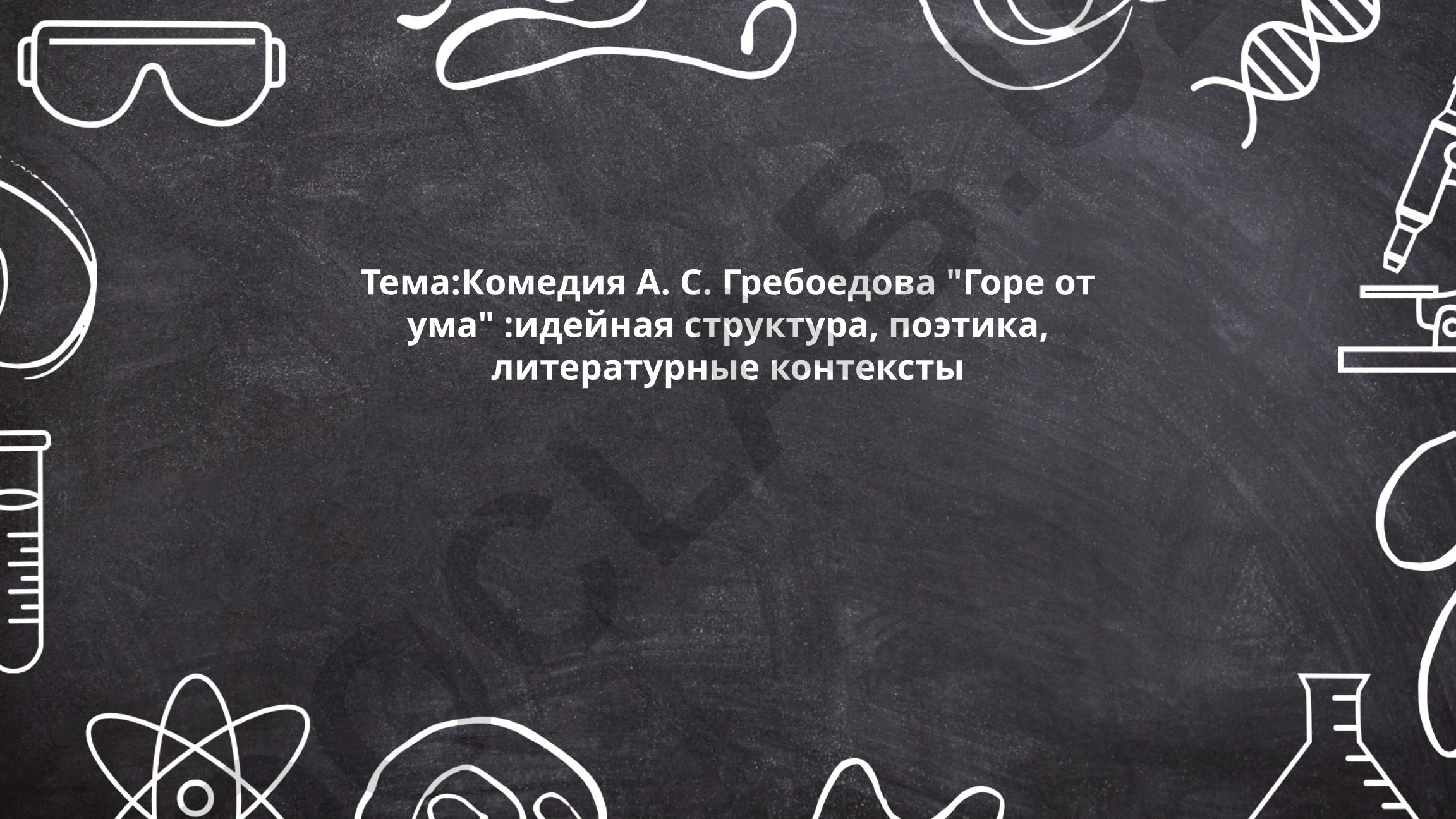 Комедия А. С. Грибоедова "Горе от ума": идейная структура, поэтика, литературные контексты