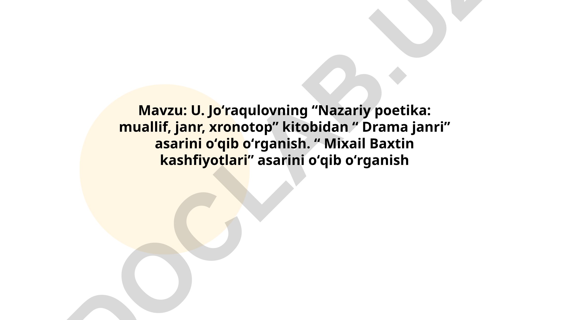 U. Joʻraqulovning “Nazariy poetika: muallif, janr, xronotop” kitobidan “Drama janri” asarini oʻqib oʻrganish. “Mixail Baxtin kashfiyotlari” asarini oʻqib oʻrganish