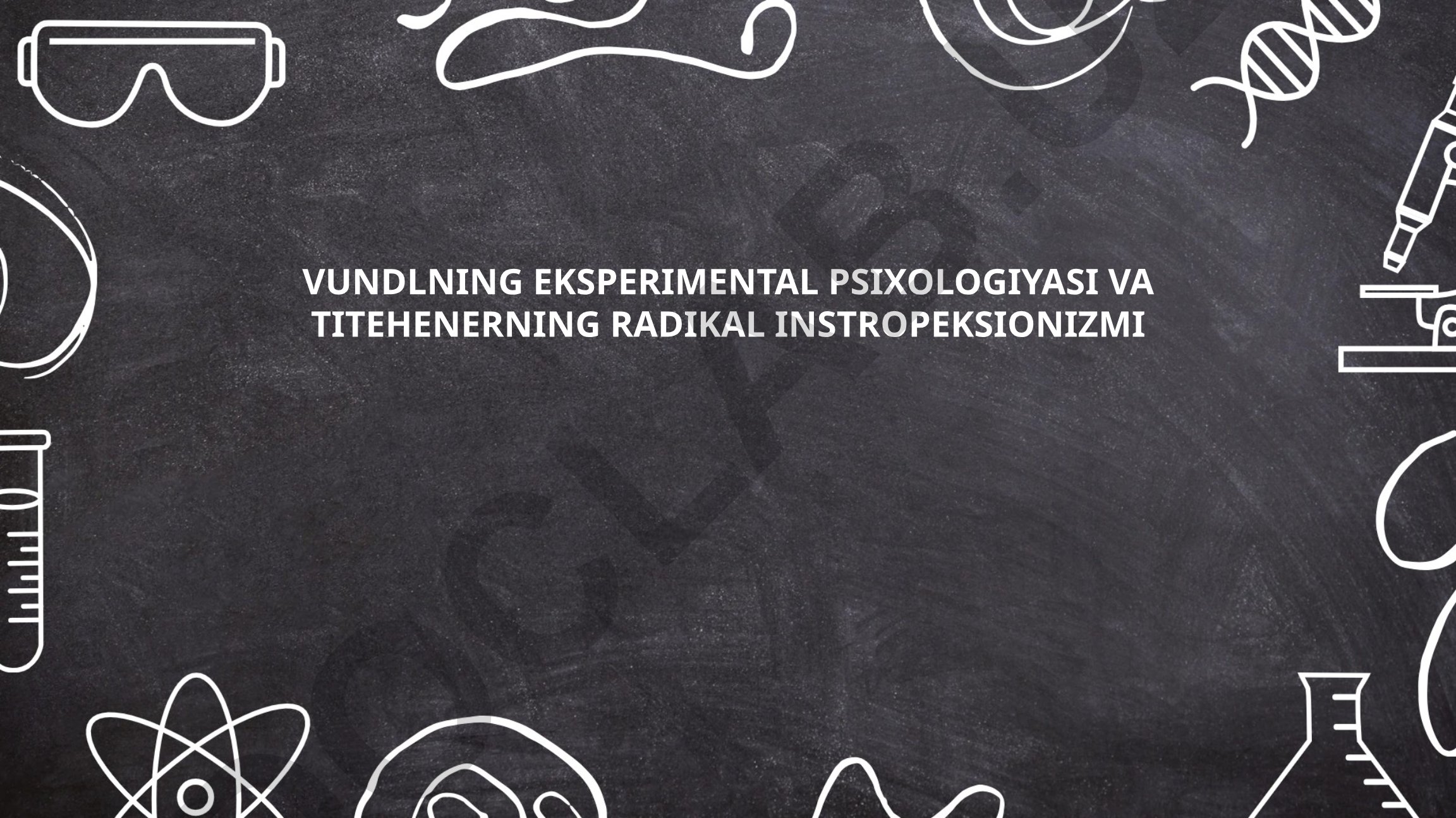 Vundtning eksperimental psixologiyasi va Titxenerning radikal introspeksionizmi