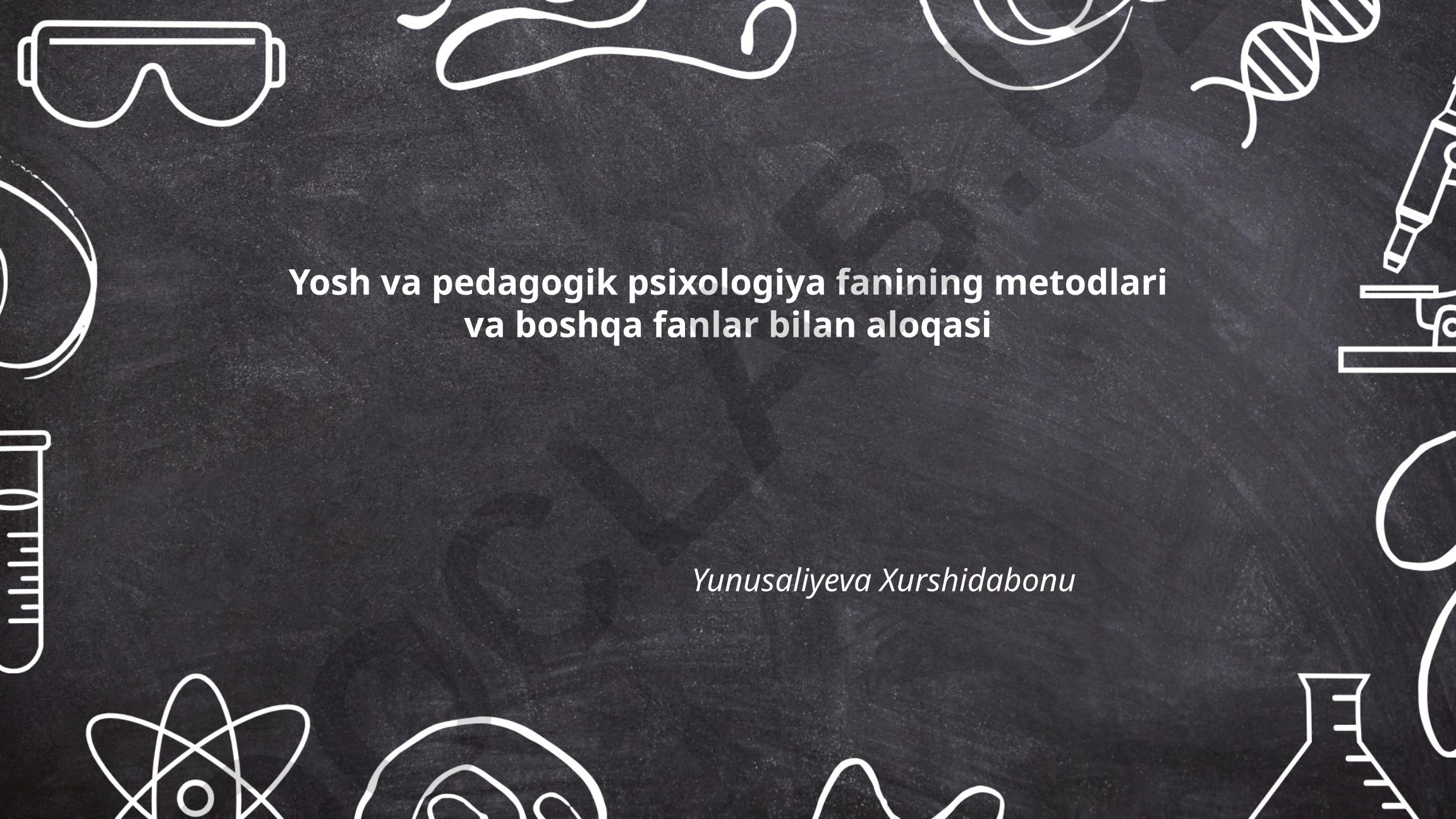 Yosh va pedagogik psixologiya fanining metodlari va boshqa fanlar bilan aloqasi