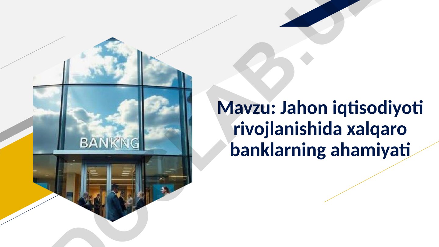 Jahon iqtisodiyoti rivojlanishida xalqaro banklarning ahamiyati