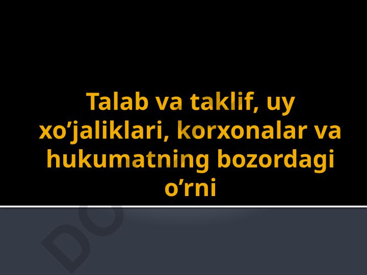 Talab va taklif, uy xo'jaliklari, korxonalar va hukumatning bozordagi o'rni