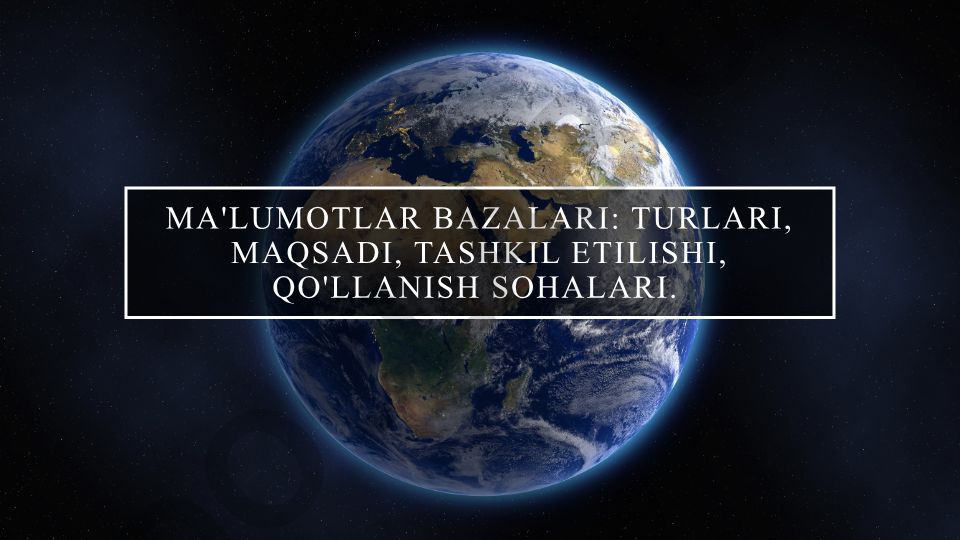 Ma'lumotlar bazalari: turlari, maqsadi, tashkil etilishi va qo'llanish sohalari