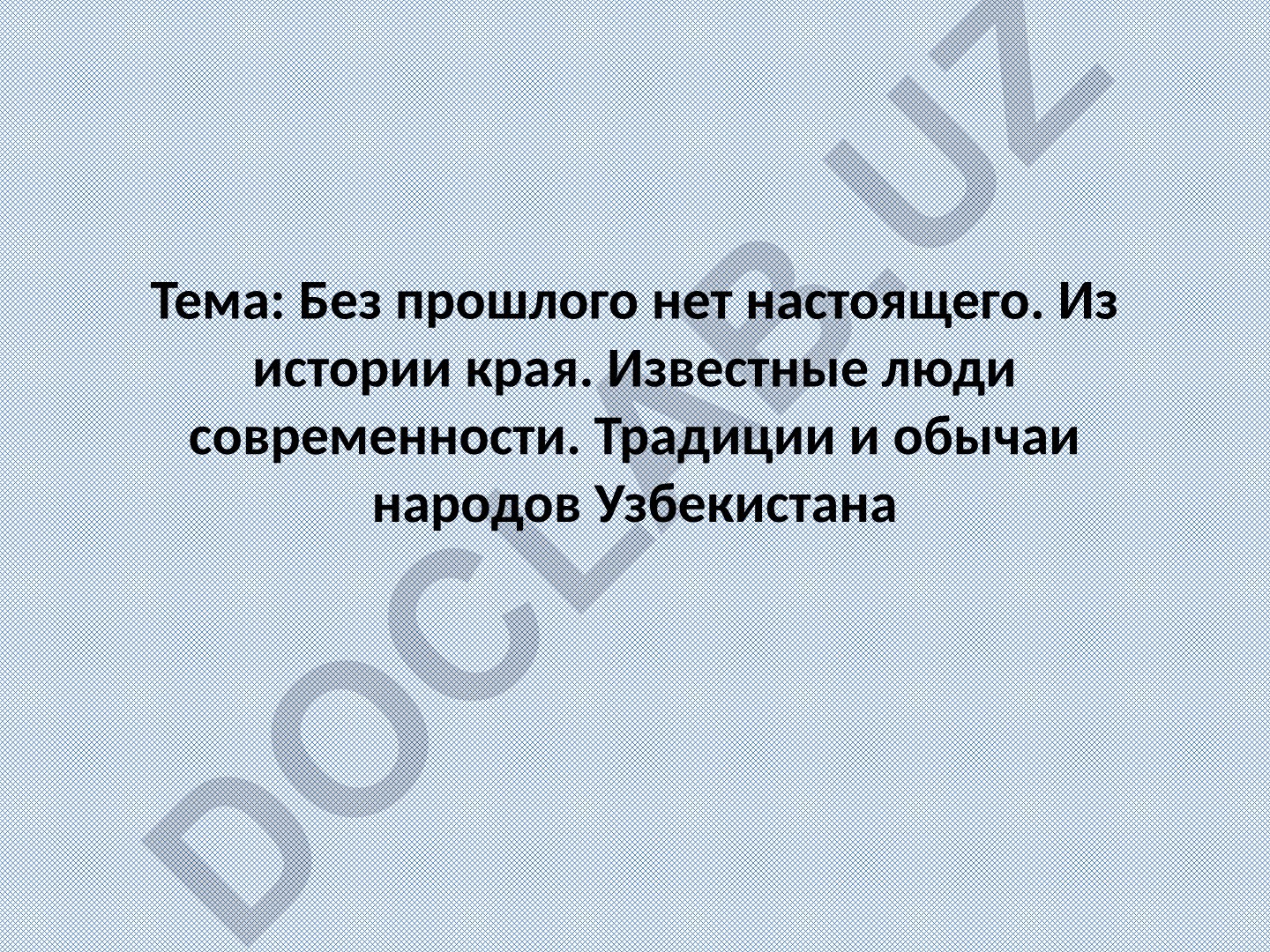 Без прошлого нет настоящего. Из истории края. Известные люди современности. Традиции и обычаи народов Узбекистана