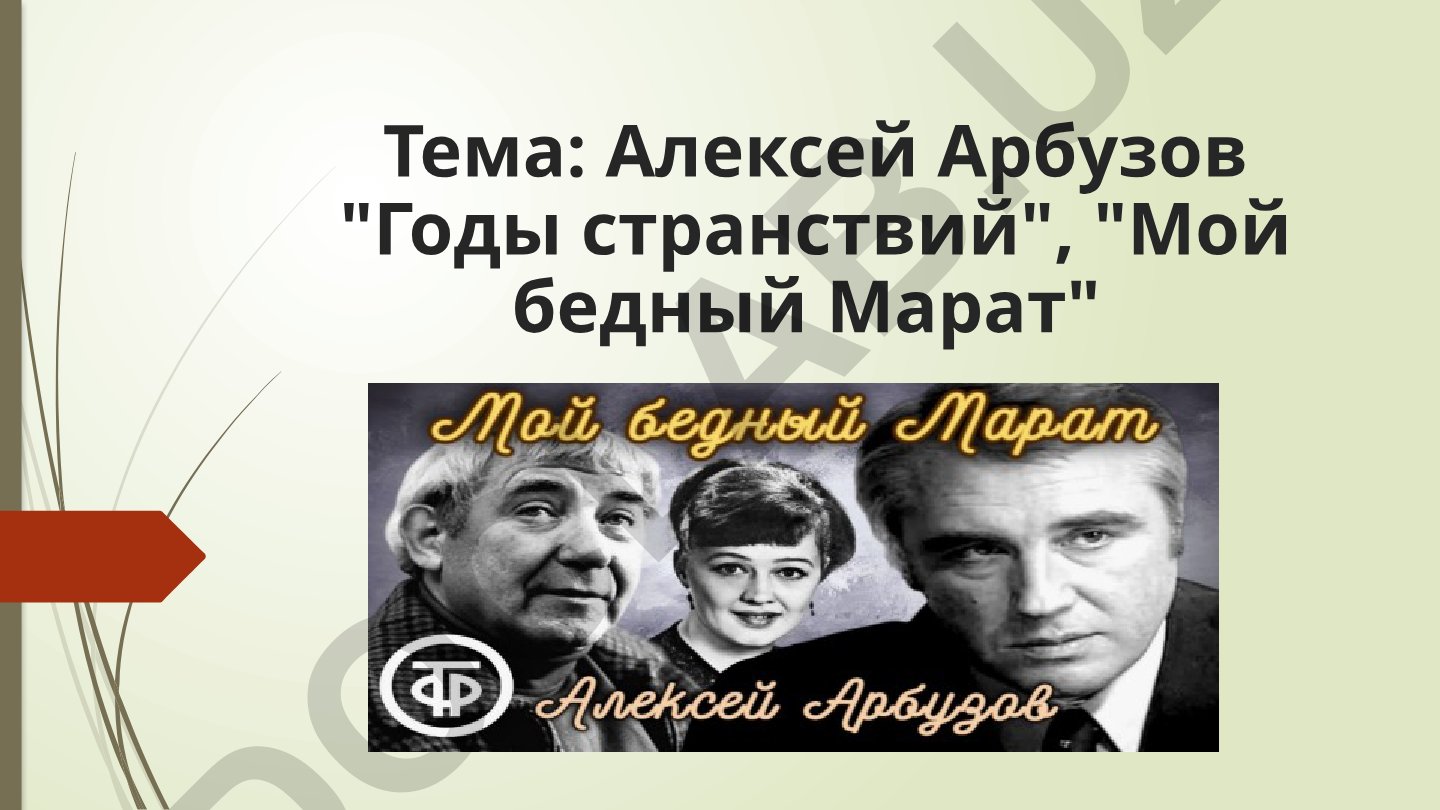 Алексей Арбузов "Годы странствий", "Мой бедный Марат"