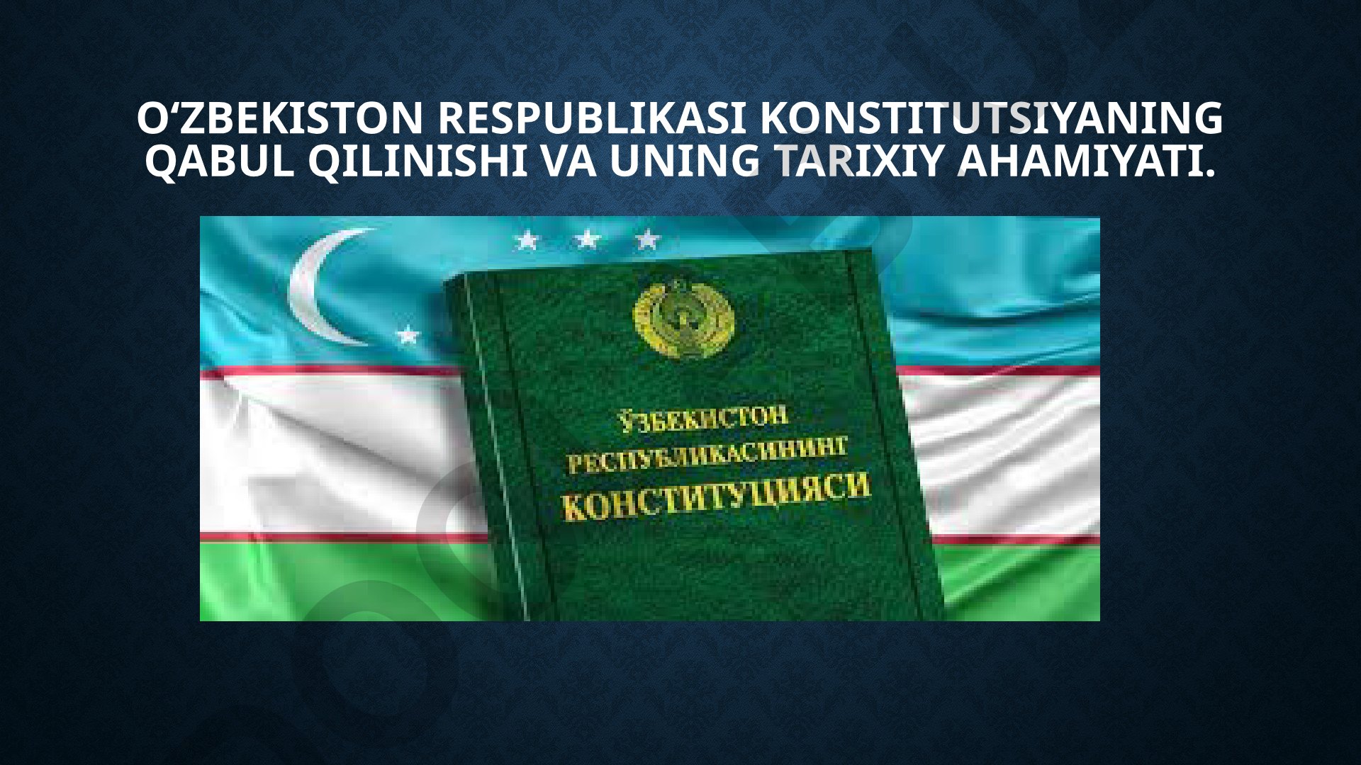 O‘zbekiston Respublikasi Konstitutsiyaning qabul qilinishi va uning tarixiy ahamiyati