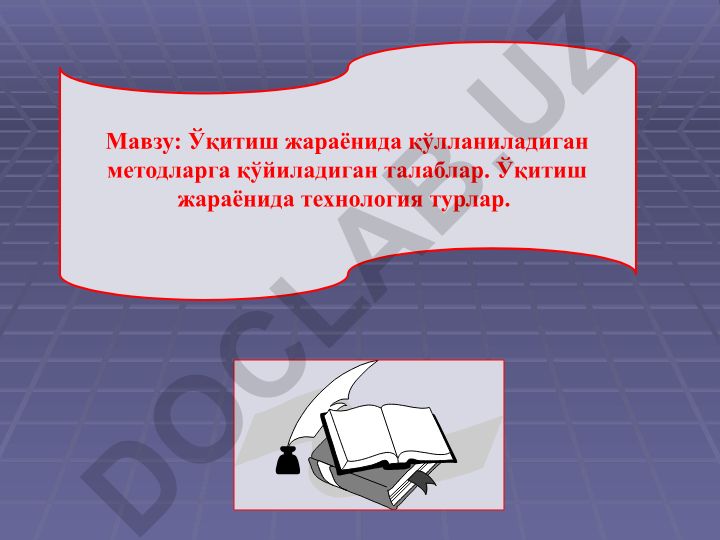 Ўқитиш жараёнида қўлланиладиган методларга қўйиладиган талаблар ва технология турлар