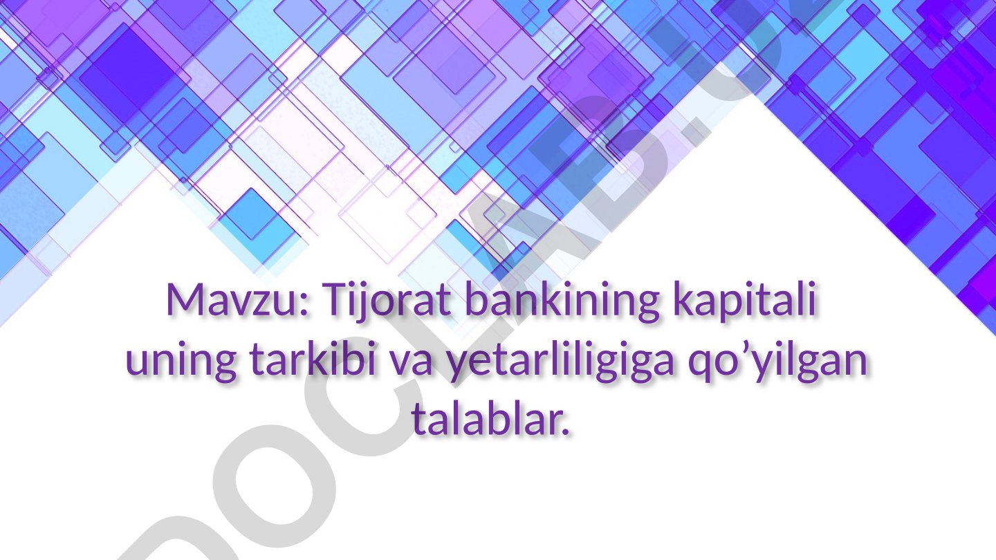 Tijorat bankining kapitali uning tarkibi va yetarliligiga qo'yilgan talablar