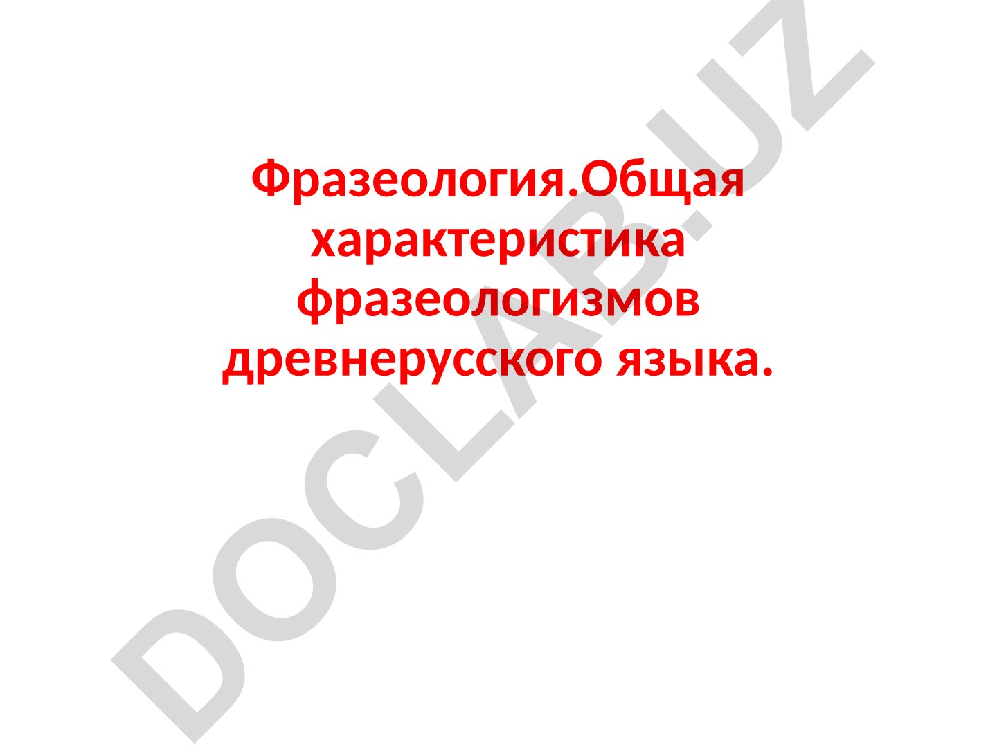 Фразеология. Общая характеристика фразеологизмов древнерусского языка