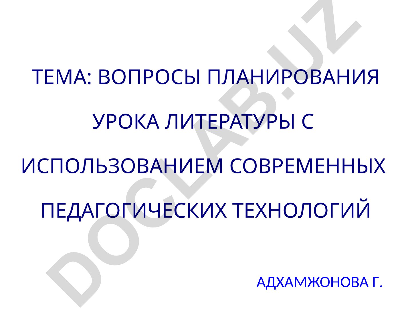 Вопросы планирования урока литературы с использованием современных педагогических технологий Адхамжонова Г.
