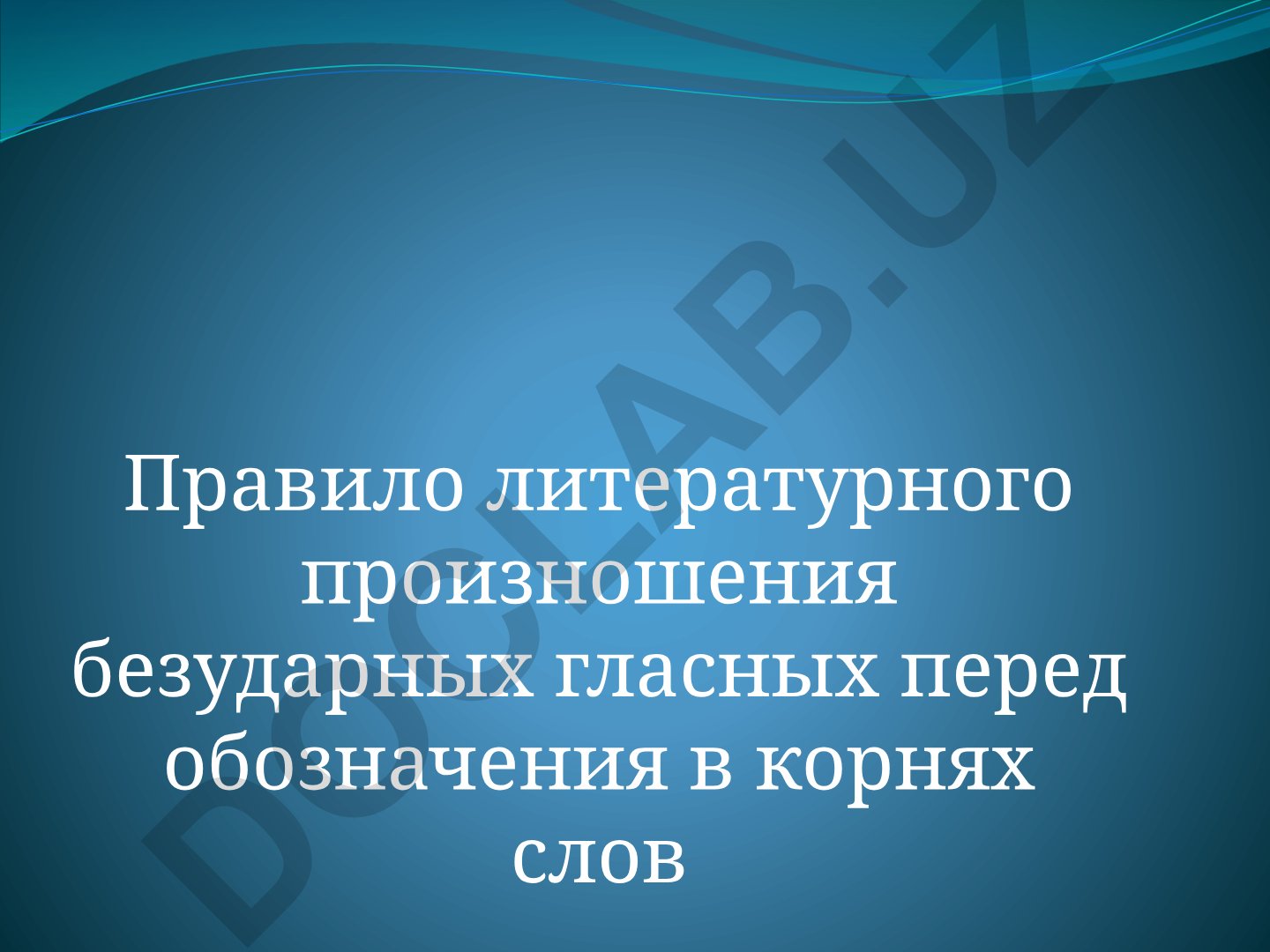 Правила произношения и написания безударных гласных в корнях слов