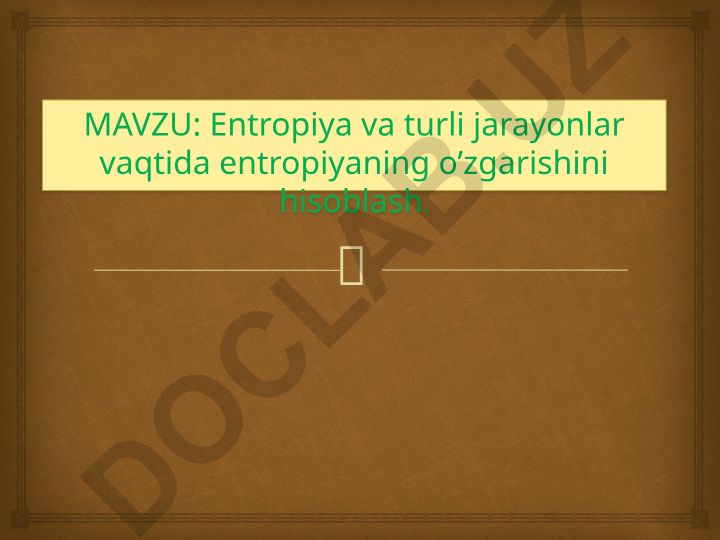 Entropiya va turli jarayonlar vaqtida entropiyaning o’zgarishini hisoblash