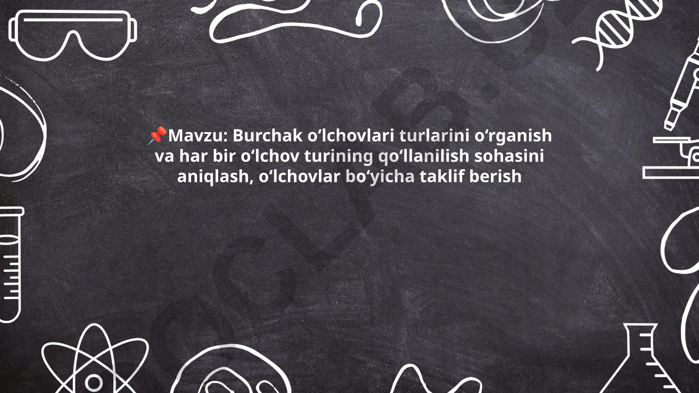 Burchak o‘lchovlari turlarini o‘rganish va har bir o‘lchov turining qo‘llanilish sohasini aniqlash, o‘lchovlar bo‘yicha taklif berish