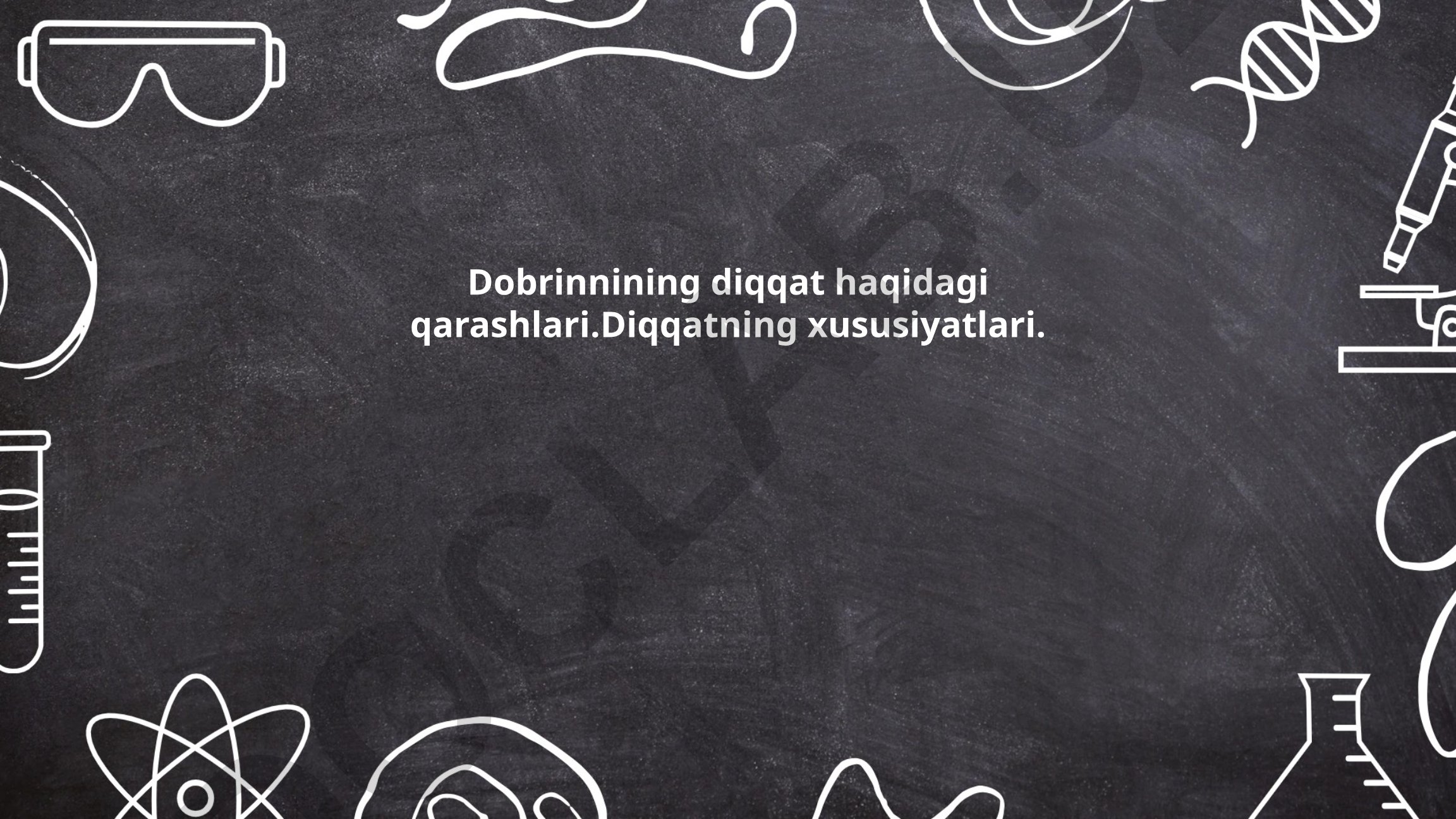 Dobrinnining diqqat haqidagi qarashlari va diqqatning xususiyatlari