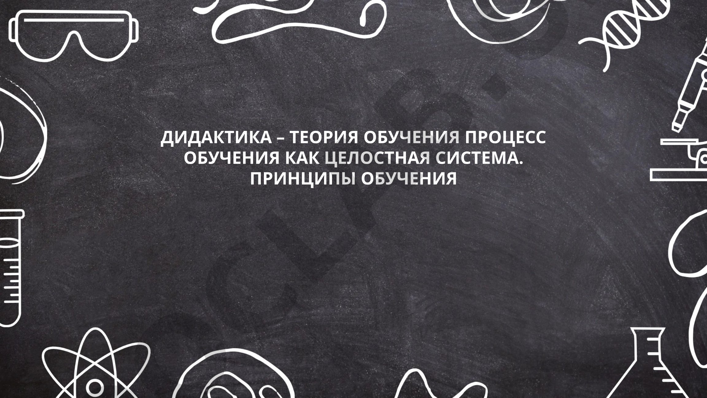 Дидактика – теория обучения. Процесс обучения как целостная система. Принципы обучения