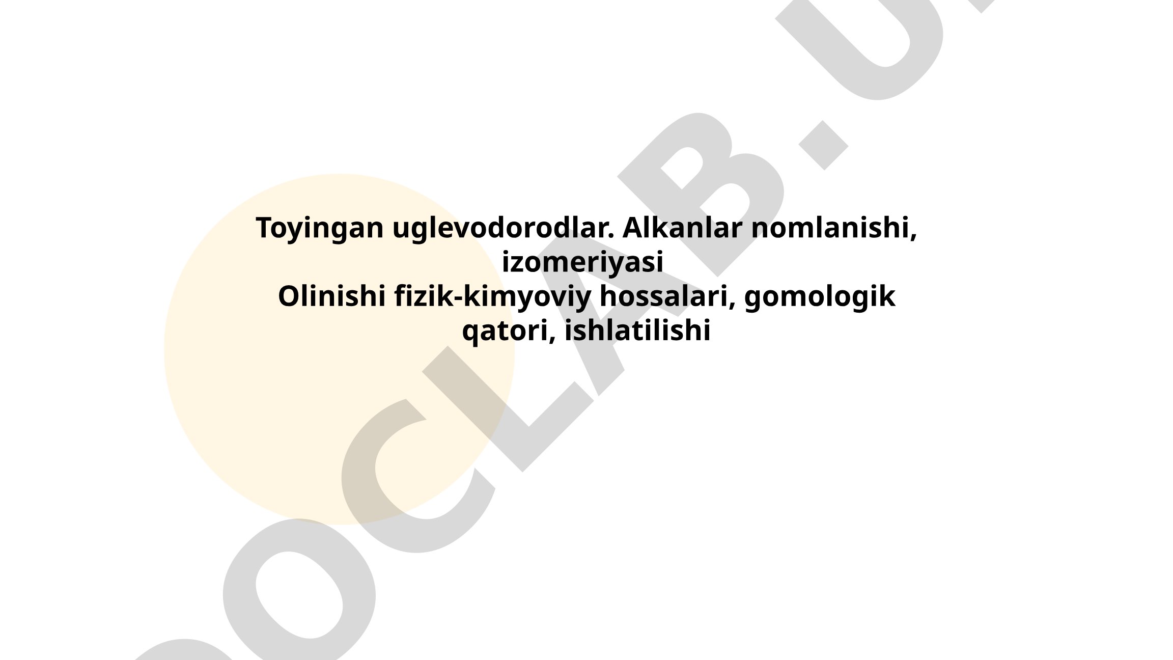 Toyingan uglevodorodlar. Alkanlar nomlanishi, izomeriyasi, olinishi, fizik-kimyoviy xossalari, gomologik qatori, ishlatilishi