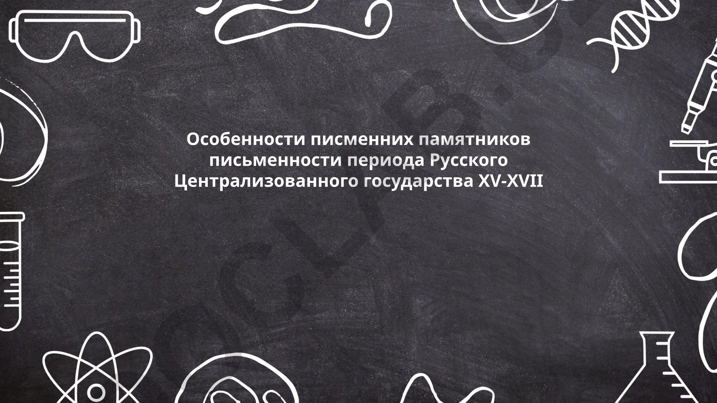 Особенности письменных памятников периода Русского Централизованного государства XV-XVII