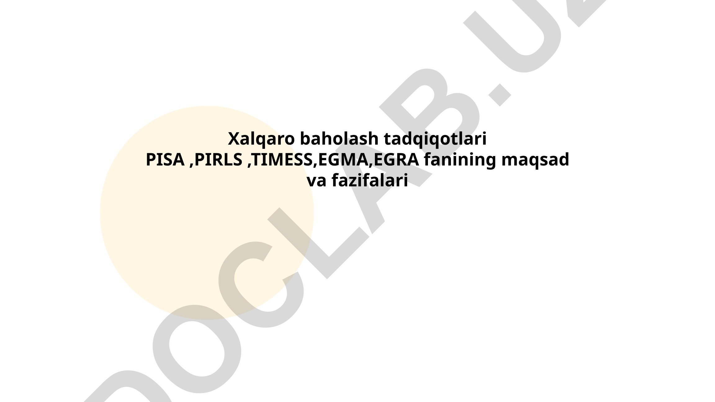 Xalqaro baholash tadqiqotlari PISA, PIRLS, TIMSS, EGMA, EGRA fanining maqsad va vazifalari