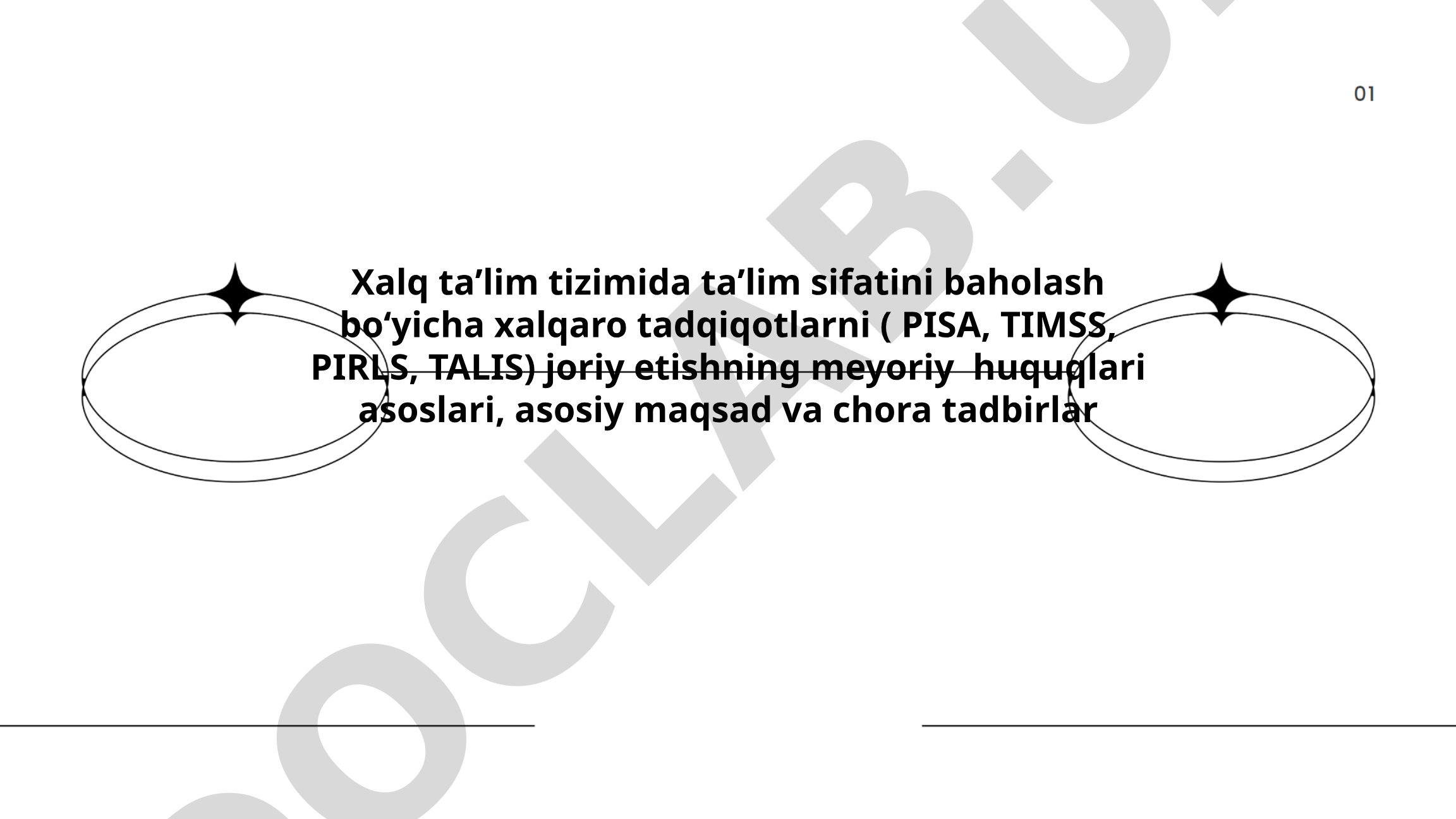 Xalq taʼlim tizimida taʼlim sifatini baholash boʻyicha xalqaro tadqiqotlarni (PISA, TIMSS, PIRLS, TALIS) joriy etishning meyoriy huquqlari asoslari, asosiy maqsad va chora tadbirlar