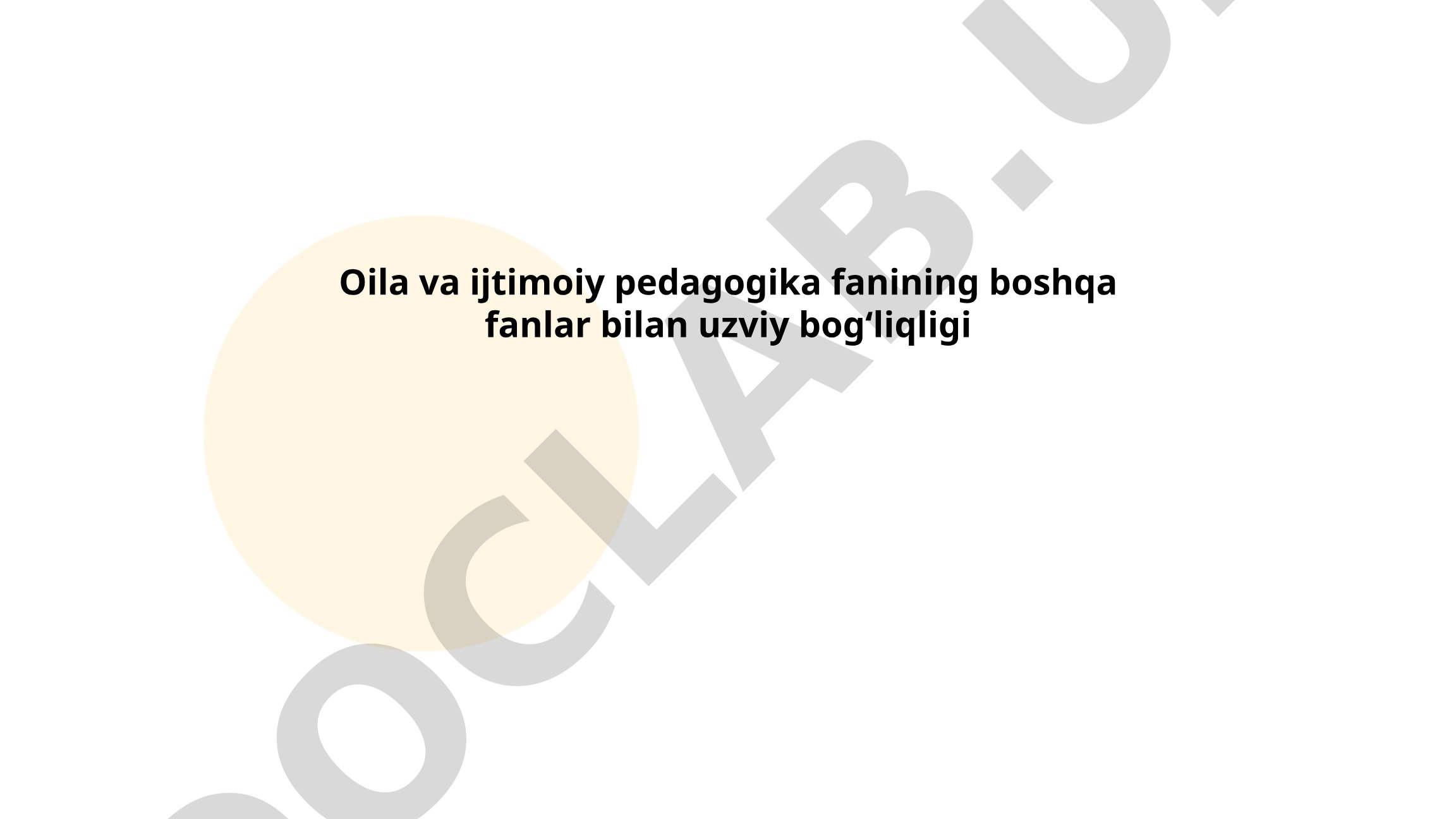Oila va ijtimoiy pedagogika fanining boshqa fanlar bilan uzviy bog'liqligi