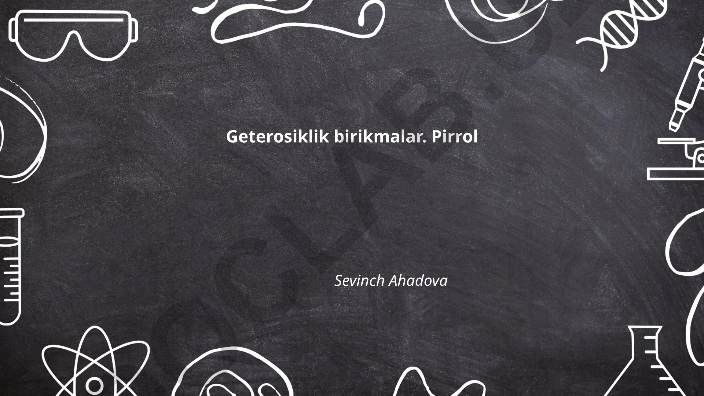 Geterosiklik birikmalar: Pirrolning tuzilishi, xossalari va sintezi