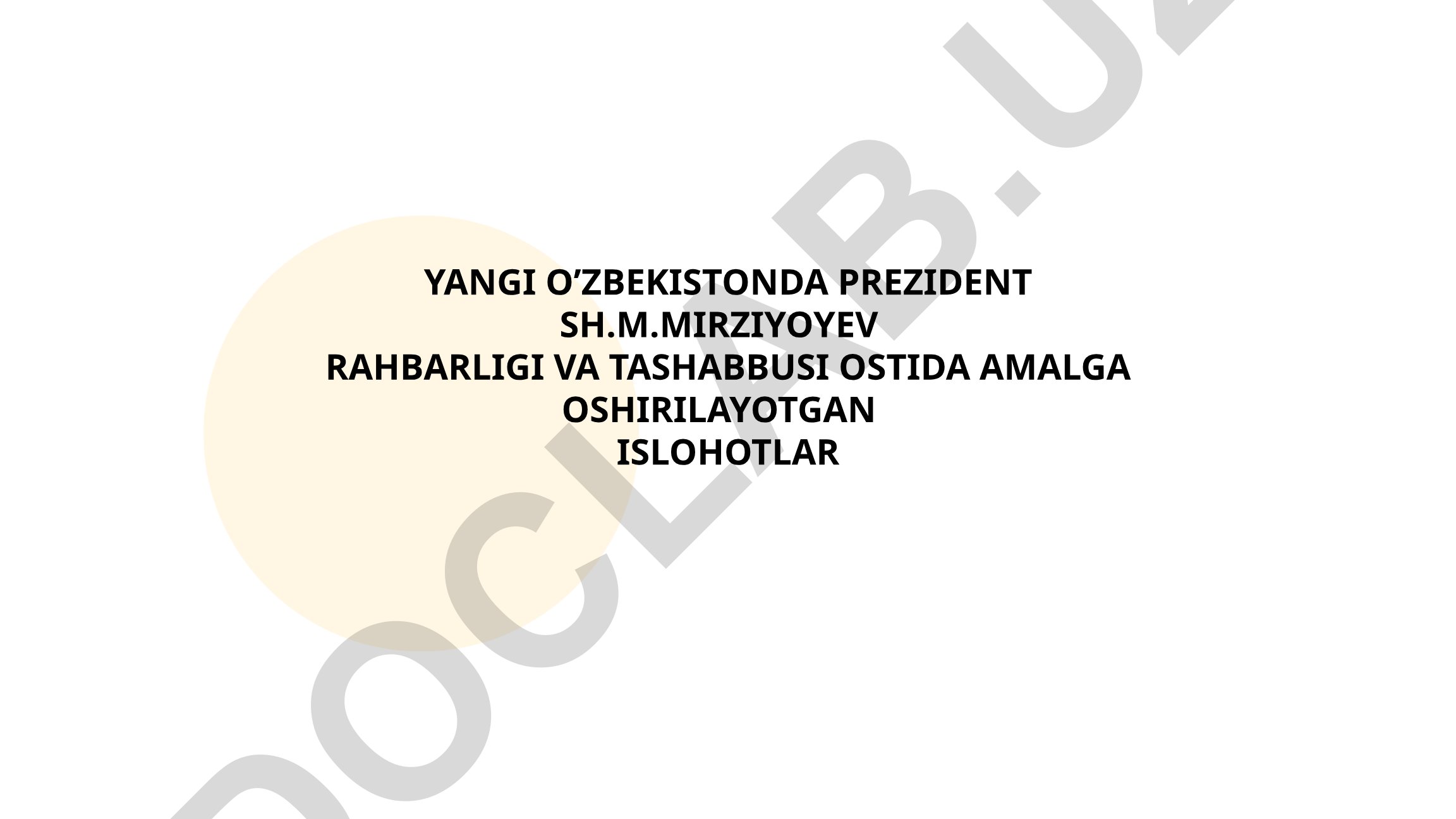 Yangi O'zbekistonda Prezident Sh.M.Mirziyoyev rahbarligi ostida amalga oshirilayotgan islohotlar