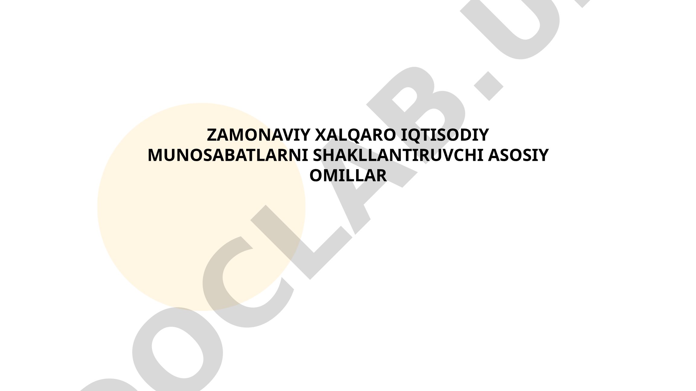 Zamonaviy xalqaro iqtisodiy munosabatlarni shakllantiruvchi asosiy omillar