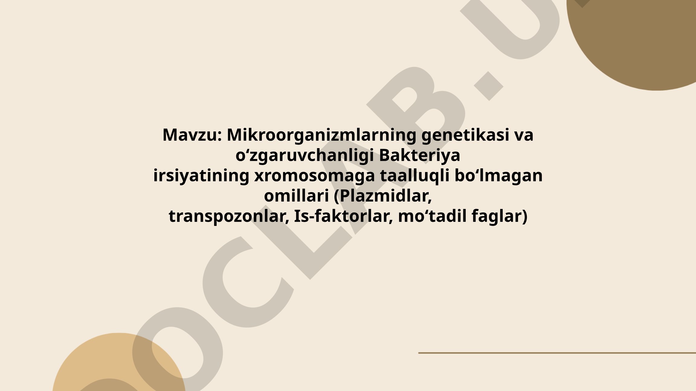 Mikroorganizmlarning genetikasi va o‘zgaruvchanligi Bakteriya irsiyatining xromosomaga taalluqli bo‘lmagan omillari
