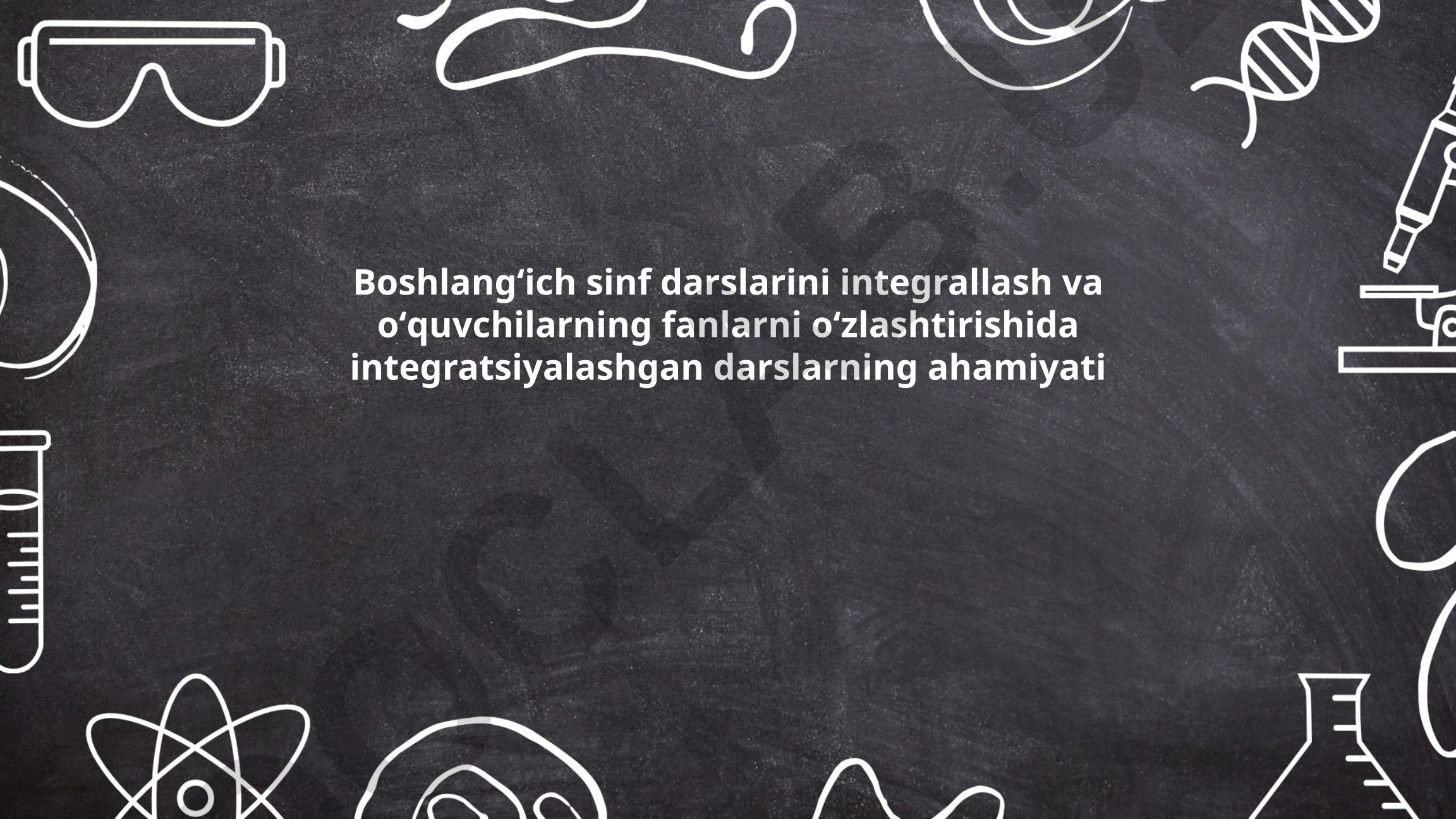 Boshlangʻich sinf darslarini integrallash va oʻquvchilarning fanlarni oʻzlashtirishida integratsiyalashgan darslarning ahamiyati