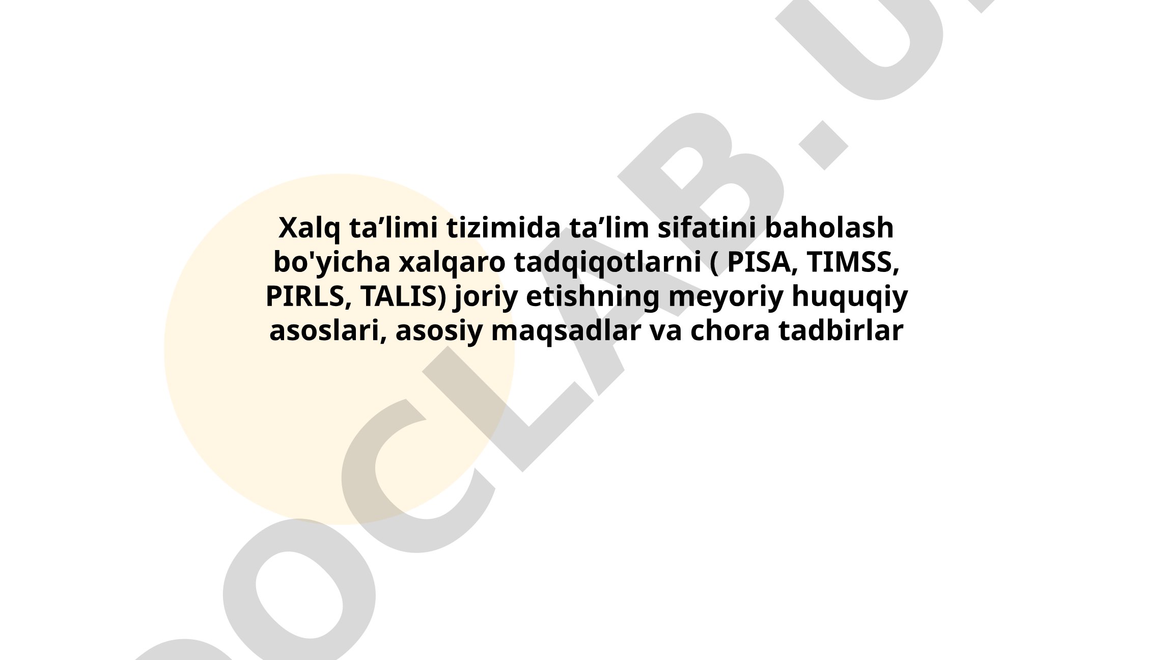 Xalq taʼlimi tizimida taʼlim sifatini baholash bo'yicha xalqaro tadqiqotlarni (PISA, TIMSS, PIRLS, TALIS) joriy etishning meyoriy huquqiy asoslari, asosiy maqsadlar va chora tadbirlar
