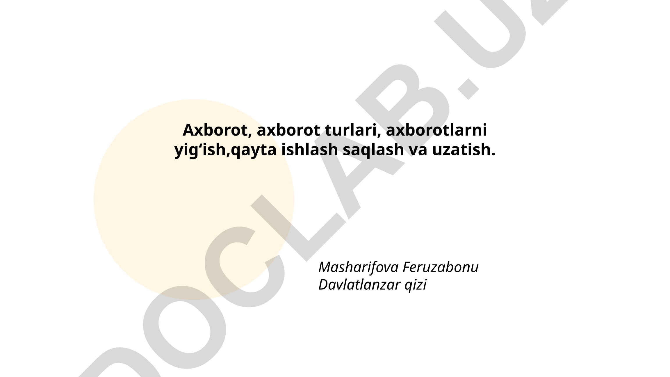 Axborot, axborot turlari va axborotlarni yig'ish, qayta ishlash, saqlash va uzatish