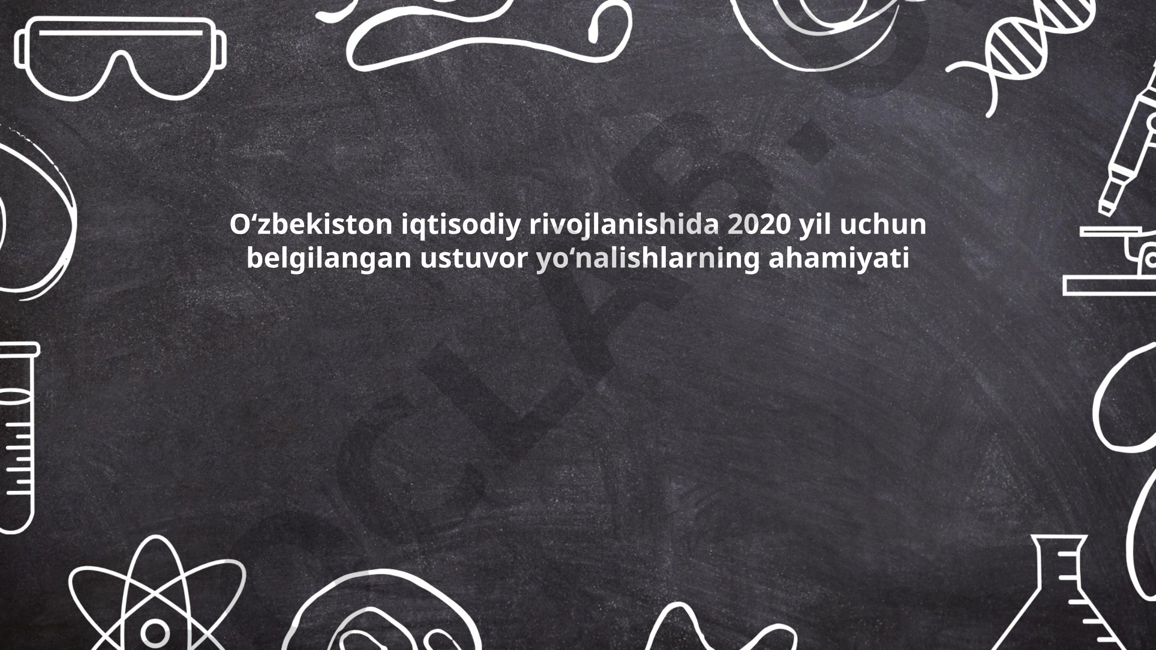 O‘zbekiston iqtisodiy rivojlanishida 2020 yil uchun belgilangan ustuvor yo‘nalishlarning ahamiyati