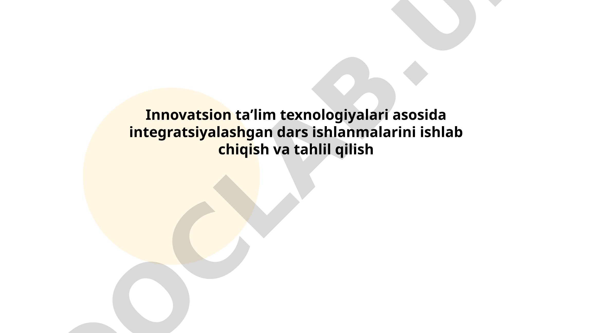Innovatsion taʼlim texnologiyalari asosida integratsiyalashgan dars ishlanmalarini ishlab chiqish va tahlil qilish