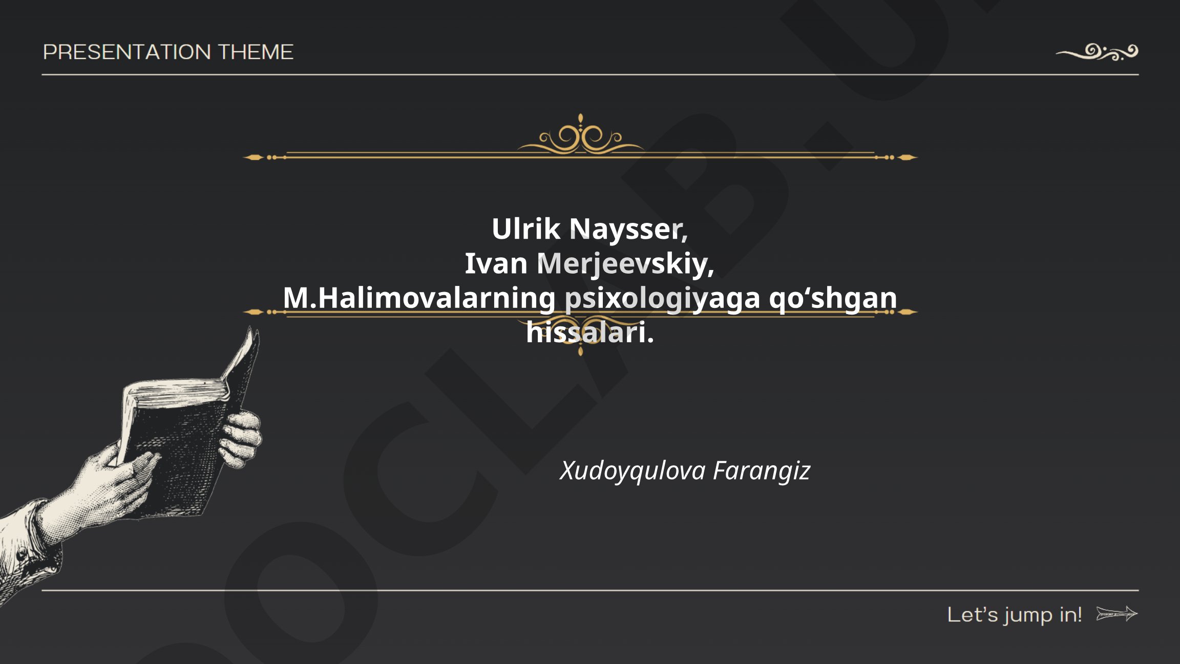 Ulrik Naysser, Ivan Merjeevskiy va M. Halimovning psixologiyaga qo'shgan hissalari