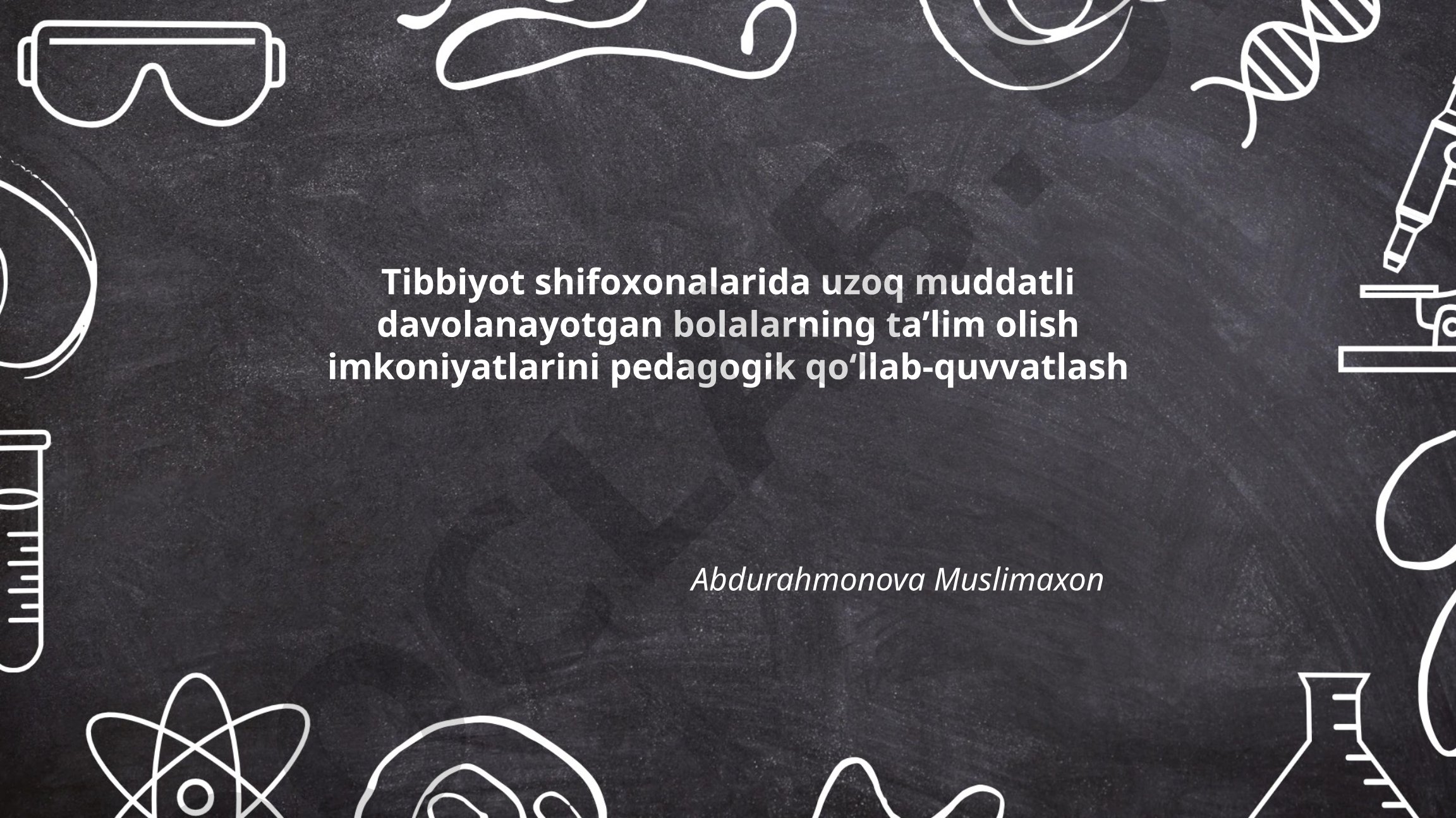 Tibbiyot shifoxonalarida uzoq muddatli davolanayotgan bolalarning ta'lim olish imkoniyatlarini pedagogik qo'llab-quvvatlash