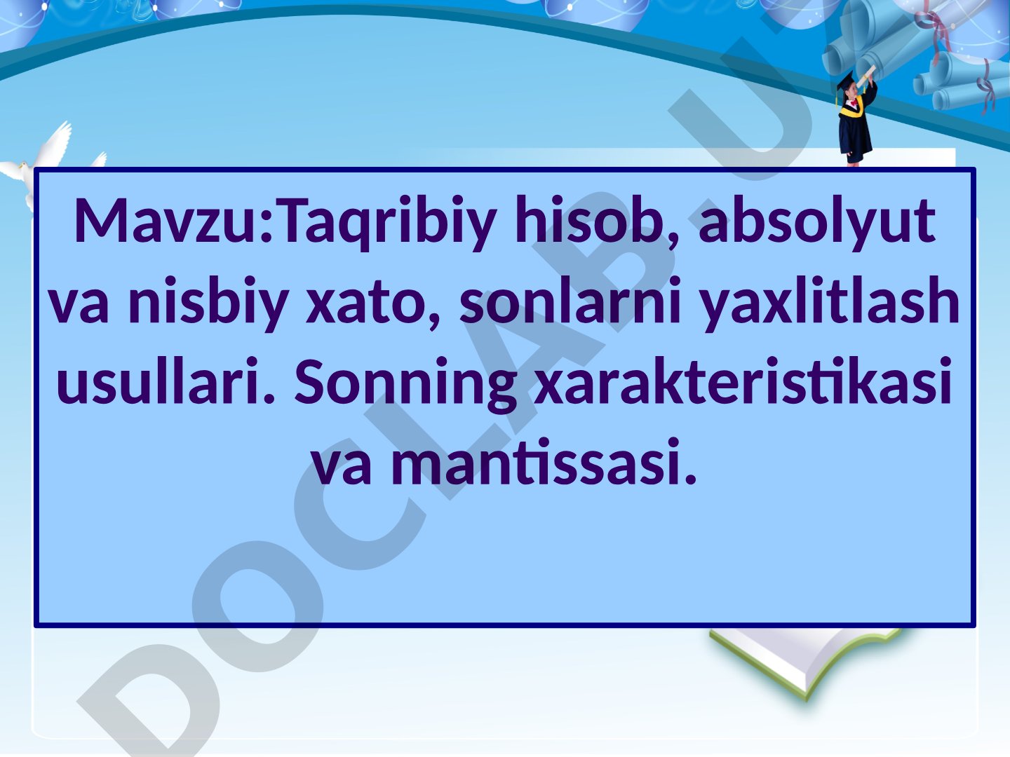 Taqribiy hisob, absolyut va nisbiy xato, sonlarni yaxlitlash usullari. Sonning xarakteristikasi va mantissasi