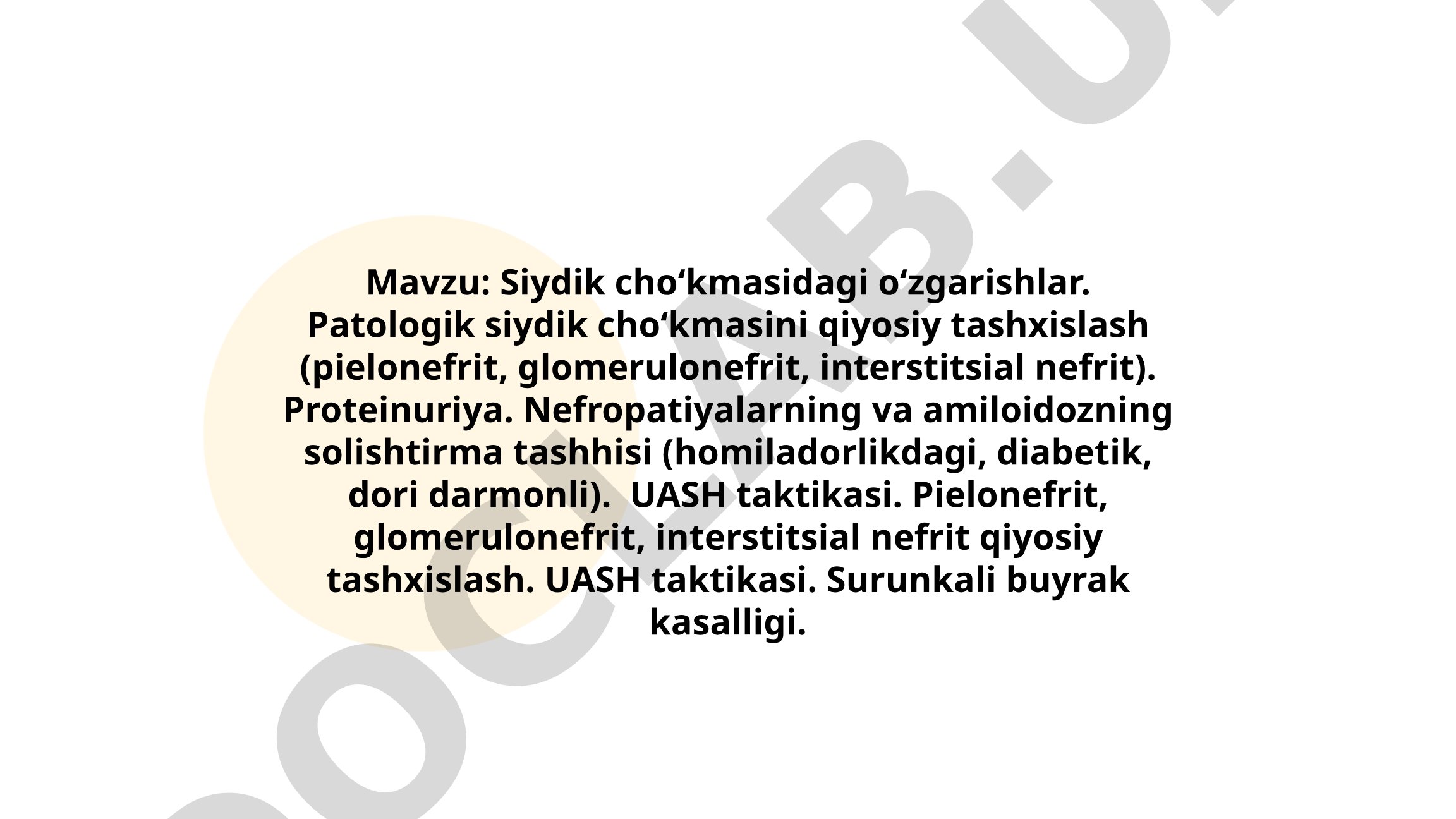 Siydik cho‘kmasidagi o‘zgarishlar. Patologik siydik cho‘kmasini qiyosiy tashxislash (pielonefrit, glomerulonefrit, interstitsial nefrit). Proteinuriya. Nefropatiyalarning va amiloidozning solishtirma tashhisi (homiladorlikdagi, diabetik, dori darmonli). UASH taktikasi. Pielonefrit, glomerulonefrit, interstitsial nefrit qiyosiy tashxislash. UASH taktikasi. Surunkali buyrak kasalligi.