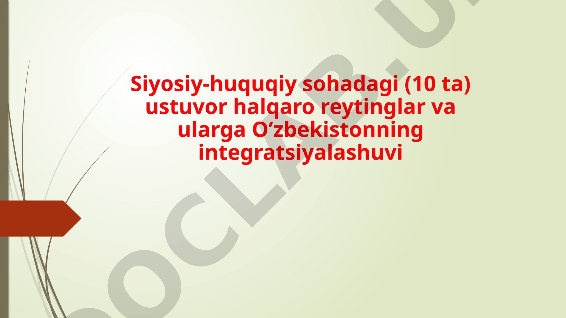 Siyosiy-huquqiy sohadagi (10 ta) ustuvor halqaro reytinglar va ularga O’zbekistonning integratsiyalashuvi