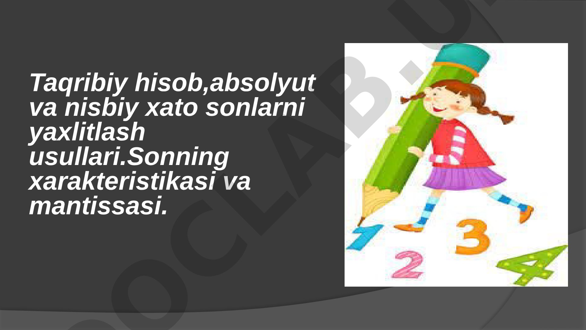 Taqribiy hisob,absolyut va nisbiy xato sonlarni yaxlitlash usullari.Sonning xarakteristikasi va mantissasi