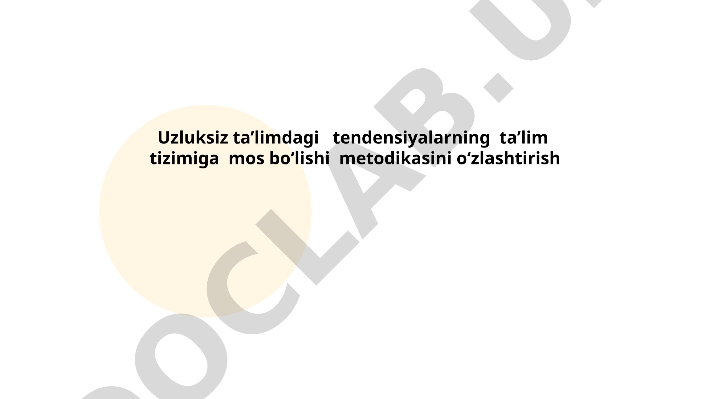 Uzluksiz ta’limdagi tendensiyalarning ta’lim tizimiga mos bo‘lishi metodikasini o‘zlashtirish