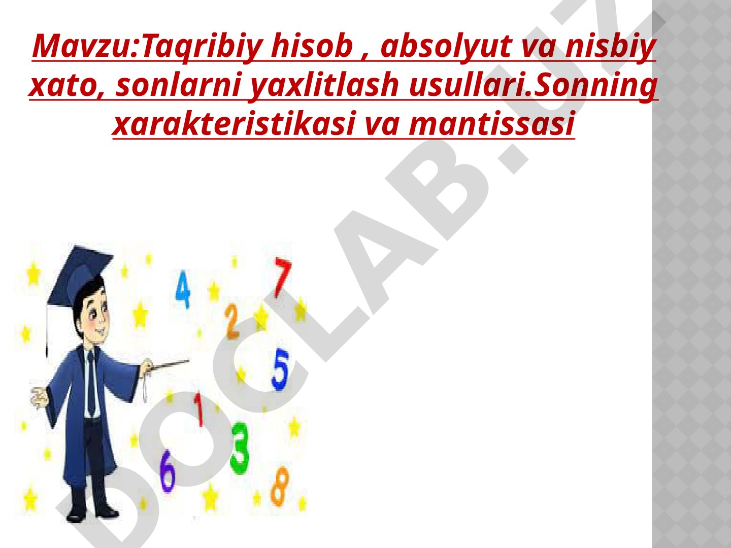 Taqribiy hisob, absolyut va nisbiy xato, sonlarni yaxlitlash usullari. Sonning xarakteristikasi va mantissasi