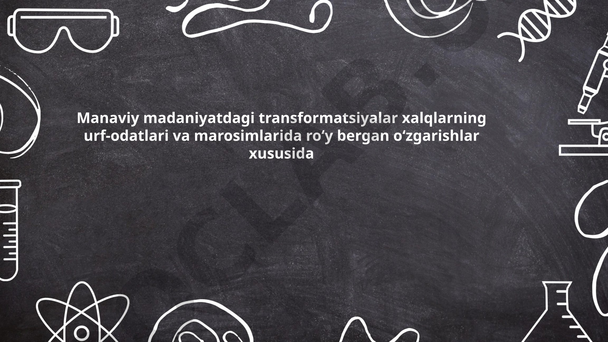 Manaviy madaniyatdagi transformatsiyalar xalqlarning urf-odatlari va marosimlarida roʻy bergan oʻzgarishlar