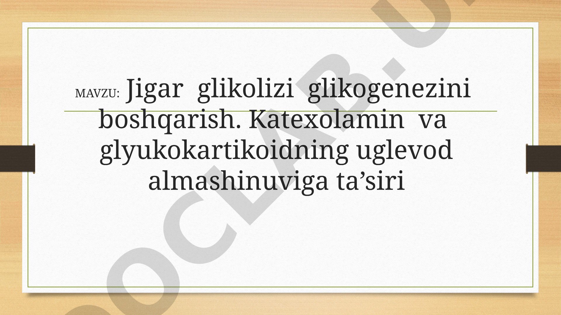 Jigar glikolizi glikogenezini boshqarish. Katexolamin va glyukokartikoidning uglevod almashinuviga ta’siri