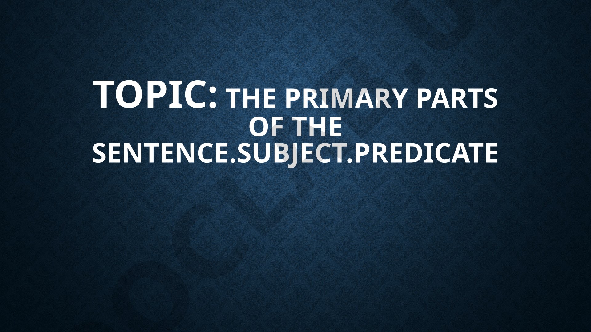 The primary parts of the sentence: Subject and Predicate