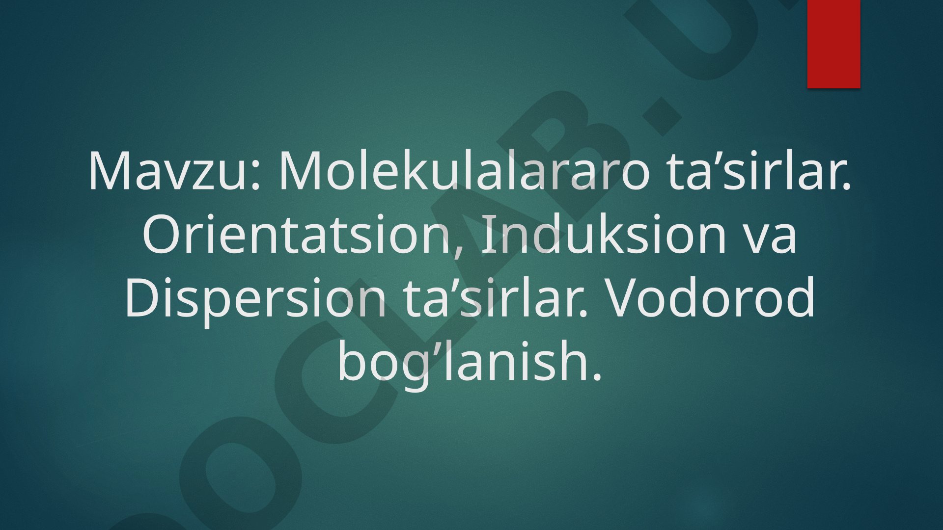 Molekulalararo ta'sirlar. Orientatsion, Induksion va Dispersion ta'sirlar. Vodorod bog'lanish