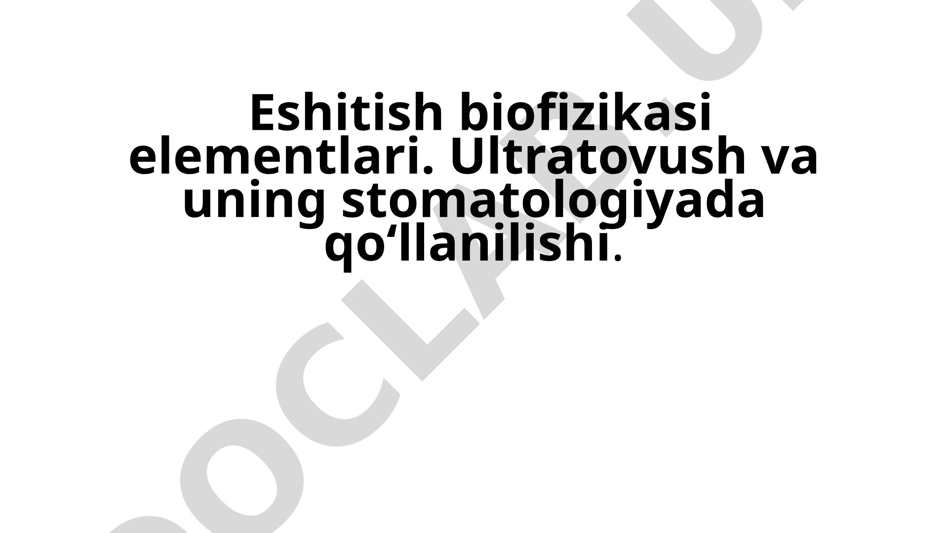 Eshitish biofizikasi elementlari. Ultratovush va uning stomatologiyada qo‘llanilishi