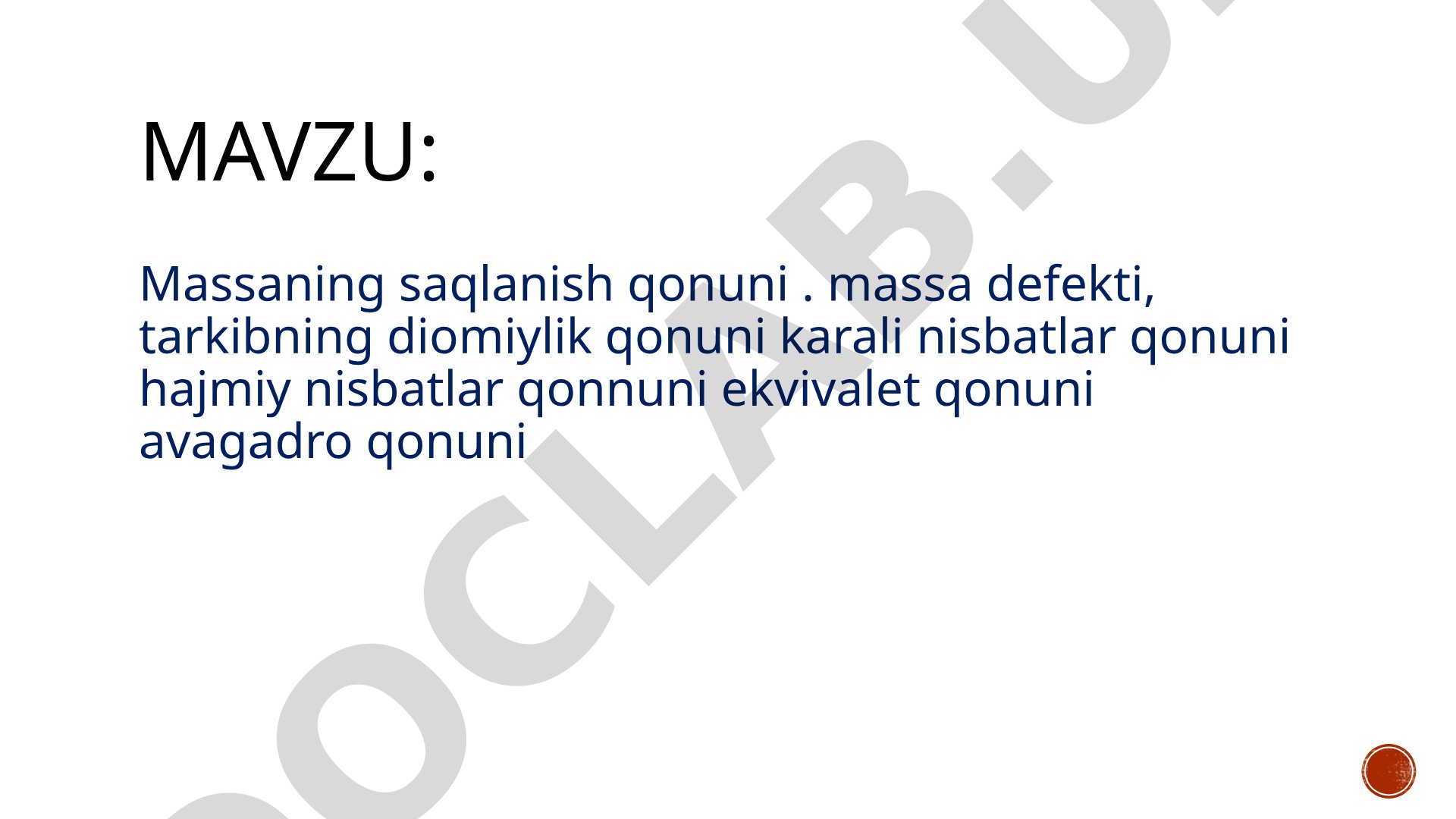 Massaning saqlanish qonuni, massa defekti, tarkibning doimiylik qonuni, karrali nisbatlar qonuni, hajmiy nisbatlar qonuni, ekvivalentlar qonuni, Avogadro qonuni
