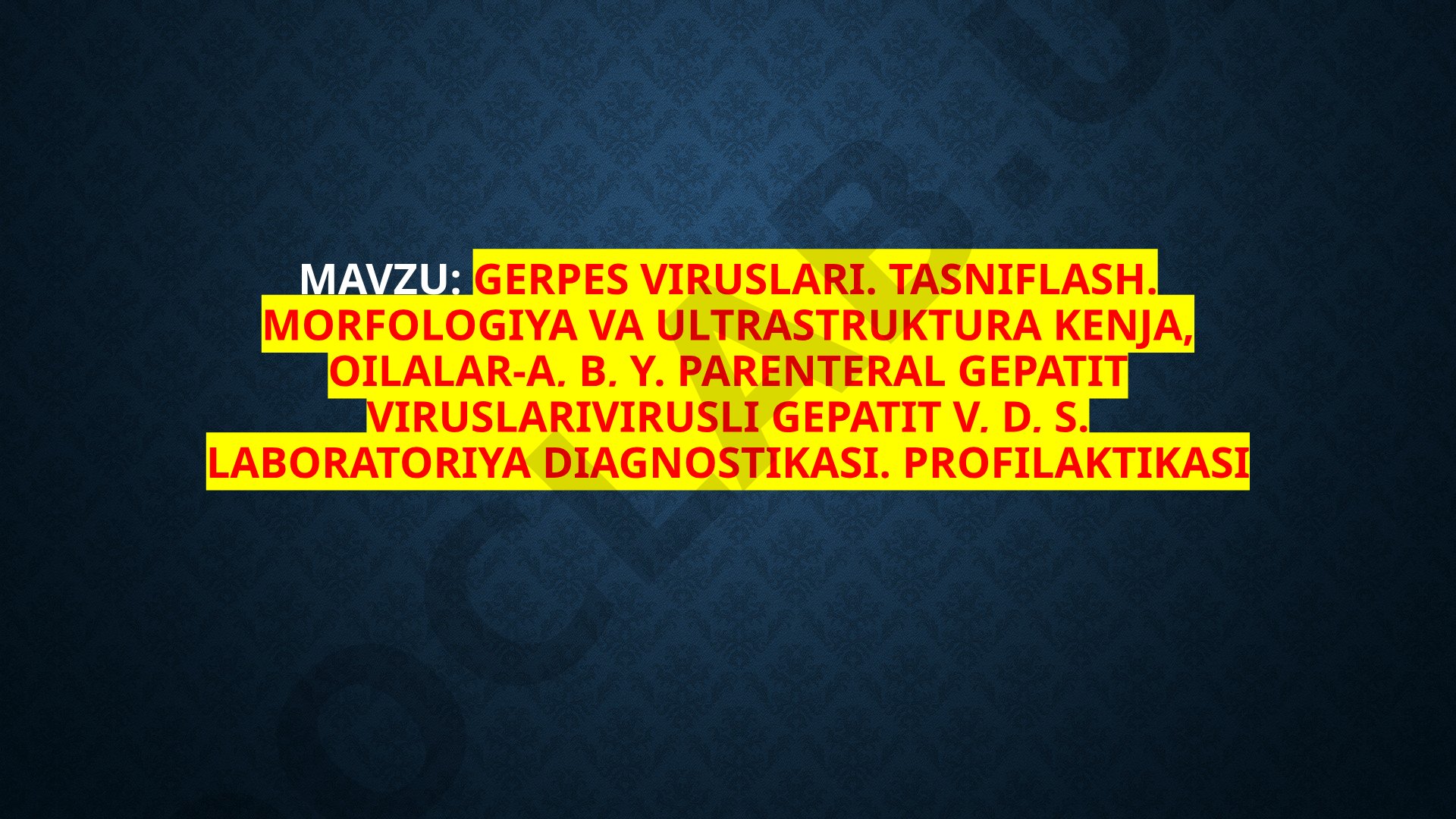 Gerpes viruslari. Tasniflash. Morfologiya va ultrastruktura kenja, oilalar-a, B, y. Parenteral gepatit viruslarivirusli gepatit V, D, S. Laboratoriya diagnostikasi. Profilaktikasi