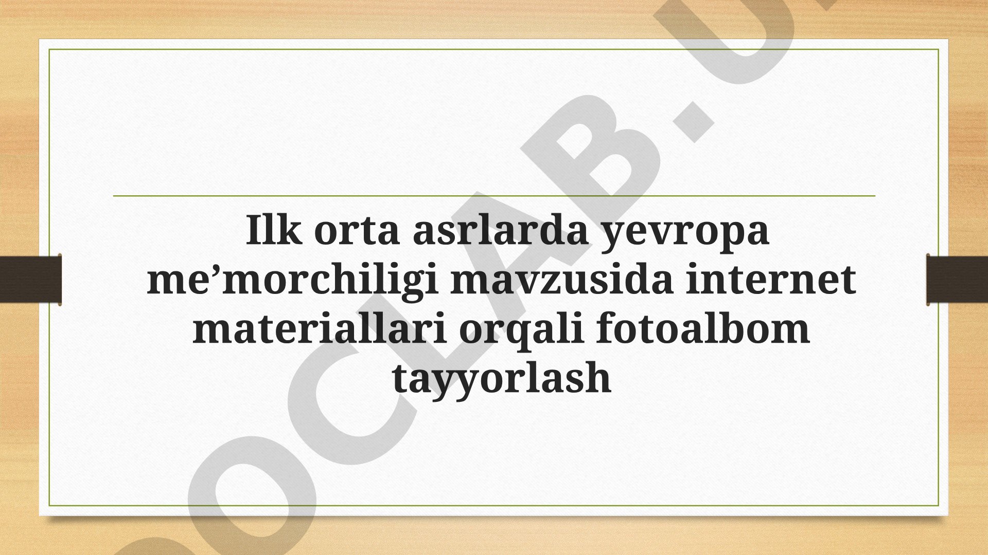 Tarix. Ilk orta asrlarda yevropa me’morchiligi mavzusida internet materiallari orqali fotoalbom tayyorlash